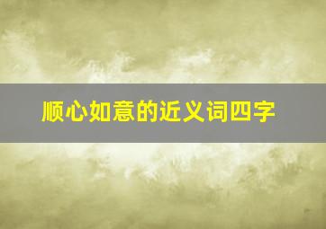 顺心如意的近义词四字