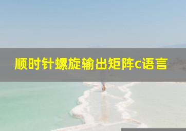 顺时针螺旋输出矩阵c语言