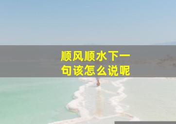 顺风顺水下一句该怎么说呢