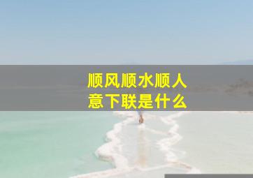 顺风顺水顺人意下联是什么