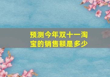 预测今年双十一淘宝的销售额是多少