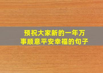 预祝大家新的一年万事顺意平安幸福的句子