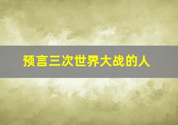 预言三次世界大战的人