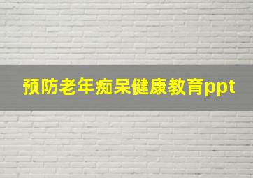 预防老年痴呆健康教育ppt