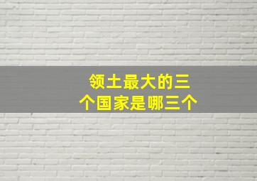 领土最大的三个国家是哪三个