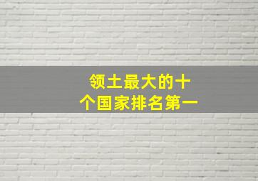 领土最大的十个国家排名第一