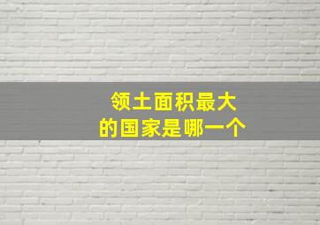 领土面积最大的国家是哪一个