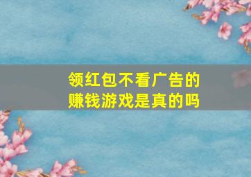 领红包不看广告的赚钱游戏是真的吗