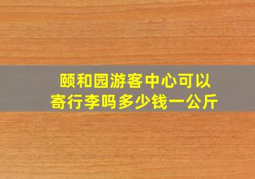 颐和园游客中心可以寄行李吗多少钱一公斤