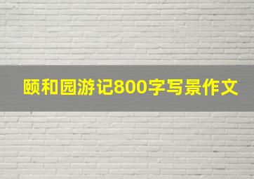 颐和园游记800字写景作文