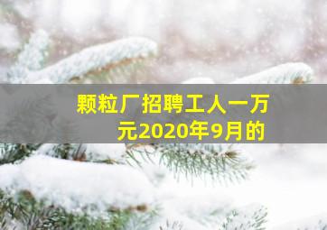 颗粒厂招聘工人一万元2020年9月的