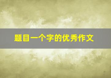 题目一个字的优秀作文