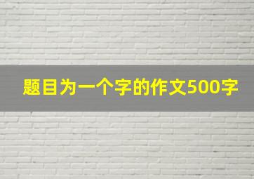 题目为一个字的作文500字