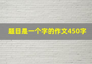 题目是一个字的作文450字