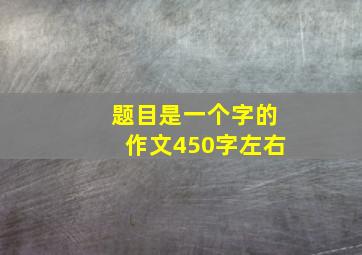 题目是一个字的作文450字左右