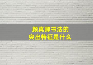 颜真卿书法的突出特征是什么