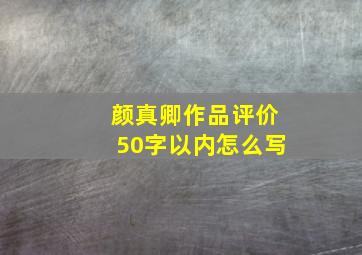 颜真卿作品评价50字以内怎么写