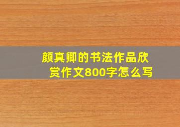 颜真卿的书法作品欣赏作文800字怎么写