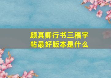 颜真卿行书三稿字帖最好版本是什么