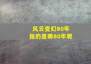 风云变幻80年指的是哪80年呢