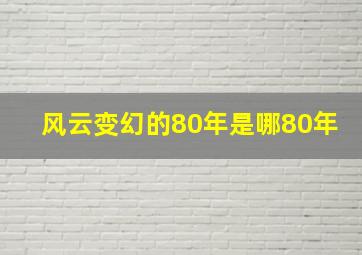 风云变幻的80年是哪80年