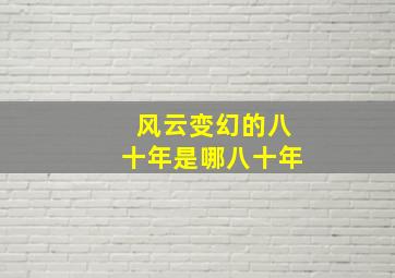 风云变幻的八十年是哪八十年