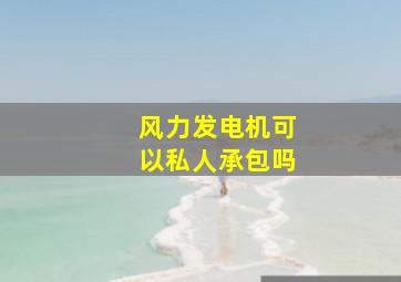 风力发电机可以私人承包吗