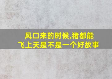 风口来的时候,猪都能飞上天是不是一个好故事