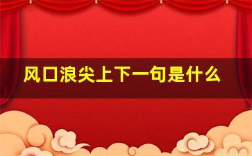 风口浪尖上下一句是什么