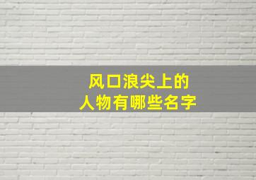 风口浪尖上的人物有哪些名字