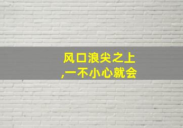 风口浪尖之上,一不小心就会