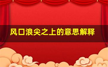 风口浪尖之上的意思解释