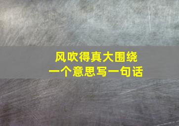 风吹得真大围绕一个意思写一句话