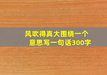 风吹得真大围绕一个意思写一句话300字