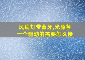 风扇灯带蓝牙,光源各一个驱动的需要怎么接