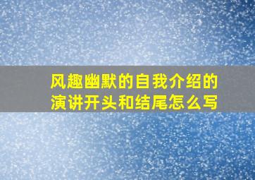 风趣幽默的自我介绍的演讲开头和结尾怎么写