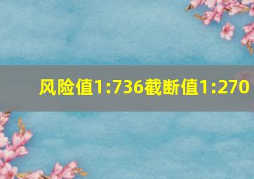 风险值1:736截断值1:270