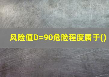 风险值D=90危险程度属于()