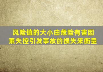 风险值的大小由危险有害因素失控引发事故的损失来衡量