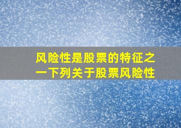 风险性是股票的特征之一下列关于股票风险性