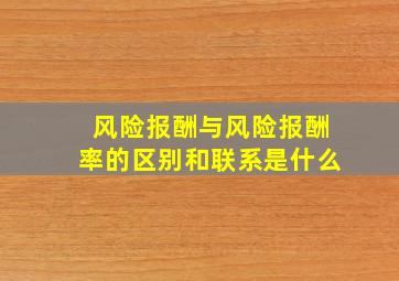 风险报酬与风险报酬率的区别和联系是什么