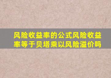 风险收益率的公式风险收益率等于贝塔乘以风险溢价吗