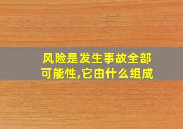 风险是发生事故全部可能性,它由什么组成