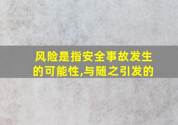 风险是指安全事故发生的可能性,与随之引发的