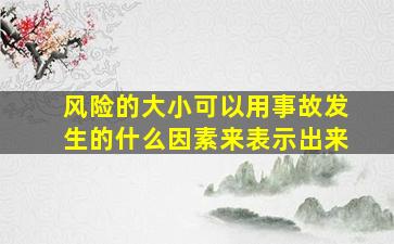 风险的大小可以用事故发生的什么因素来表示出来