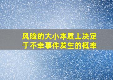 风险的大小本质上决定于不幸事件发生的概率