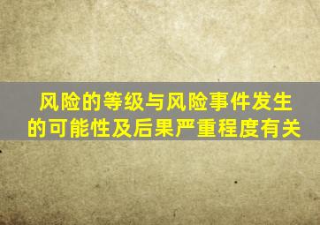 风险的等级与风险事件发生的可能性及后果严重程度有关