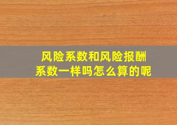 风险系数和风险报酬系数一样吗怎么算的呢