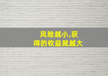 风险越小,获得的收益就越大