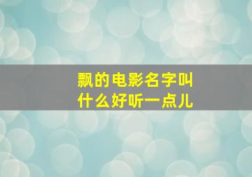 飘的电影名字叫什么好听一点儿